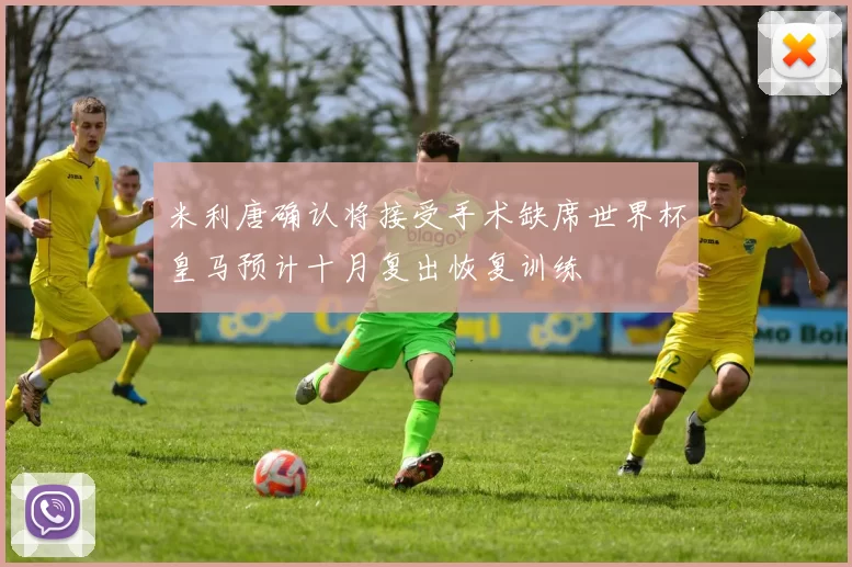 米利唐确认将接受手术缺席世界杯皇马预计十月复出恢复训练