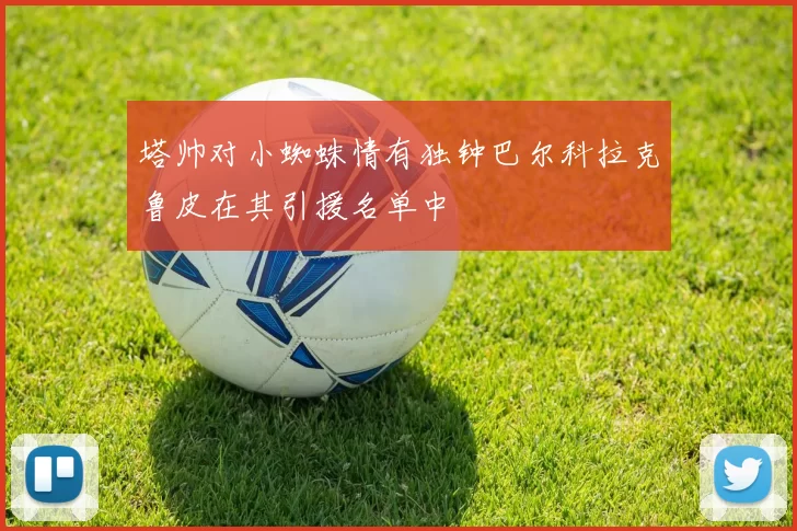 塔帅对小蜘蛛情有独钟巴尔科拉克鲁皮在其引援名单中