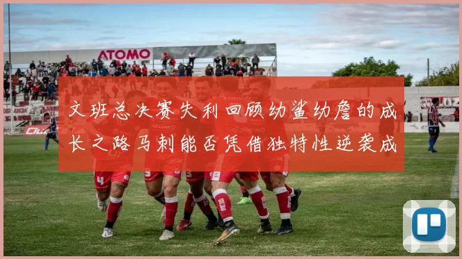 文班总决赛失利回顾幼鲨幼詹的成长之路马刺能否凭借独特性逆袭成功