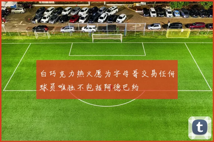 白巧克力热火愿为字母哥交易任何球员唯独不包括阿德巴约