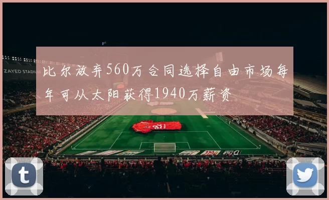 比尔放弃560万合同选择自由市场每年可从太阳获得1940万薪资