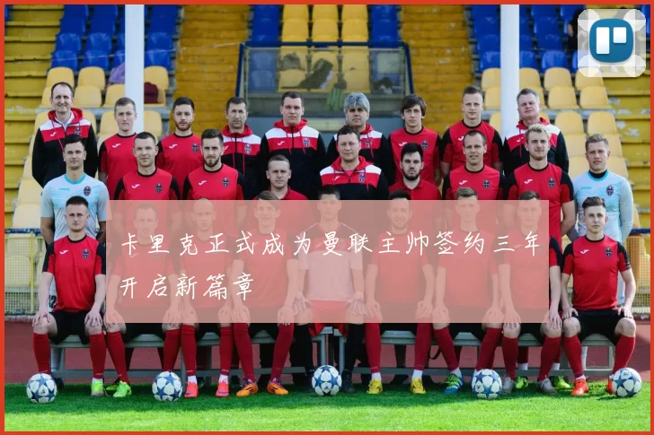 卡里克正式成为曼联主帅签约三年开启新篇章