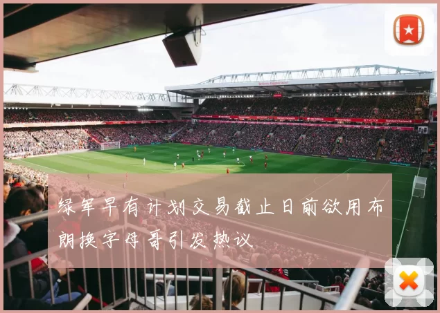 绿军早有计划交易截止日前欲用布朗换字母哥引发热议
