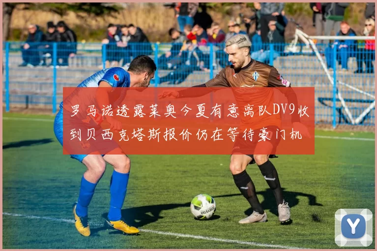 罗马诺透露莱奥今夏有意离队DV9收到贝西克塔斯报价仍在等待豪门机会