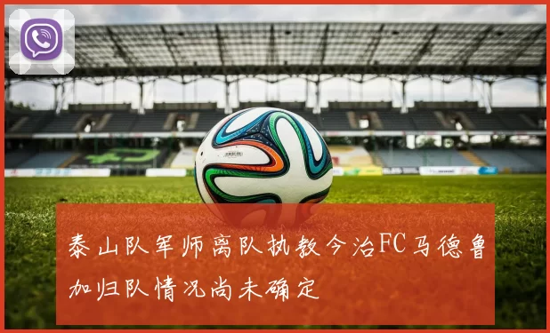泰山队军师离队执教今治FC马德鲁加归队情况尚未确定