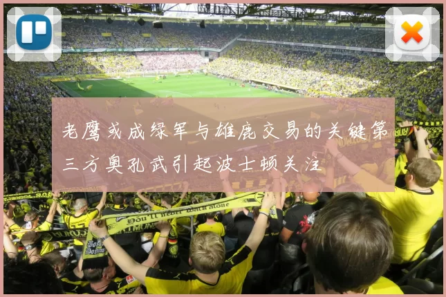 老鹰或成绿军与雄鹿交易的关键第三方奥孔武引起波士顿关注
