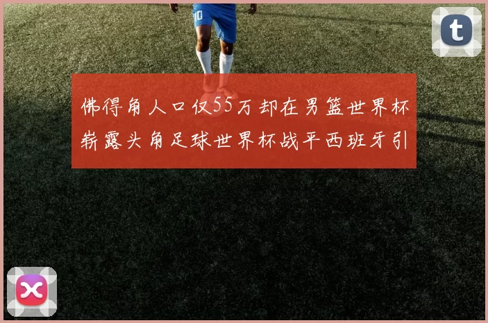 佛得角人口仅55万却在男篮世界杯崭露头角足球世界杯战平西班牙引发热议